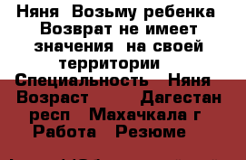 Няня  Возьму ребенка. Возврат не имеет значения. на своей территории. › Специальность ­ Няня › Возраст ­ 27 - Дагестан респ., Махачкала г. Работа » Резюме   